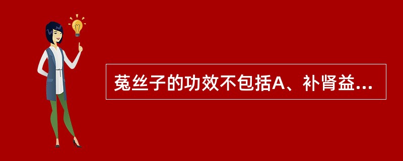 菟丝子的功效不包括A、补肾益精B、止泻C、纳气平喘D、安胎E、养肝明目