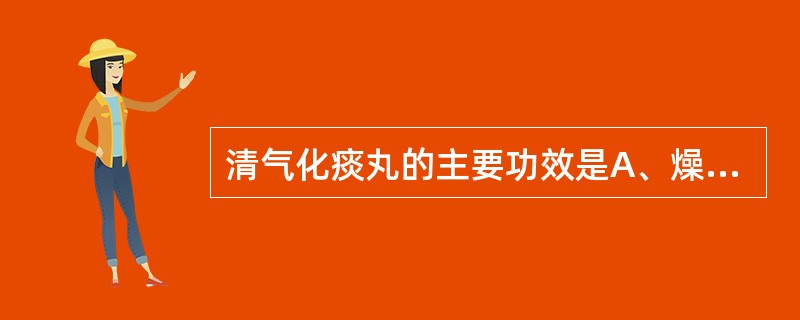 清气化痰丸的主要功效是A、燥湿化痰,理气和中B、清热化痰,理气止咳C、理气化痰,