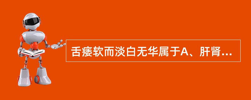 舌痿软而淡白无华属于A、肝肾亏虚B、痰湿阻络C、阴虚火旺D、气血亏虚E、热极生风