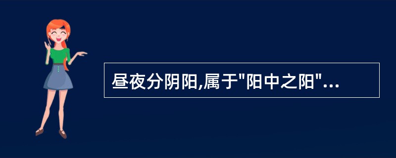 昼夜分阴阳,属于"阳中之阳"的是A、下午B、上午C、后半夜D、前半夜E、子时 -