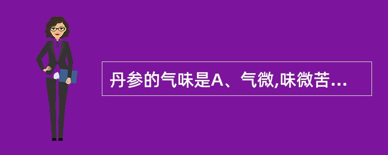 丹参的气味是A、气微,味微苦B、气微,味微苦涩C、气微,味微甘D、气香,味微苦E