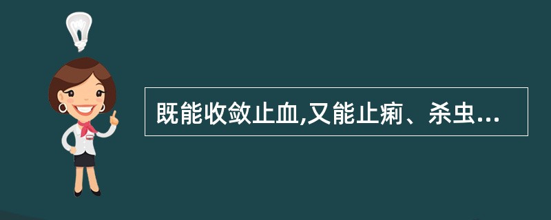 既能收敛止血,又能止痢、杀虫的药物是A、艾叶B、仙鹤草C、大蓟D、蒲黄E、炮姜