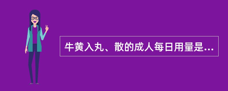 牛黄入丸、散的成人每日用量是A、0.15~0.35gB、1~1.5gC、1.5~