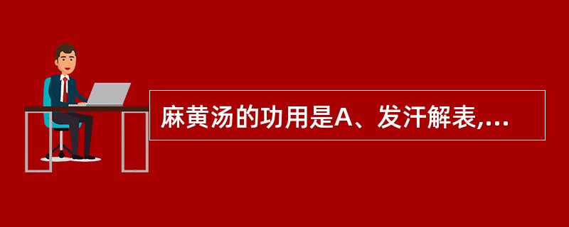 麻黄汤的功用是A、发汗解表,宣肺平喘B、解肌发表,调和营卫C、宣利肺气,降气止咳