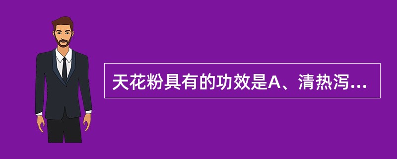 天花粉具有的功效是A、清热泻火,除烦止渴B、清热除烦,利尿消肿C、清热泻火,消肿