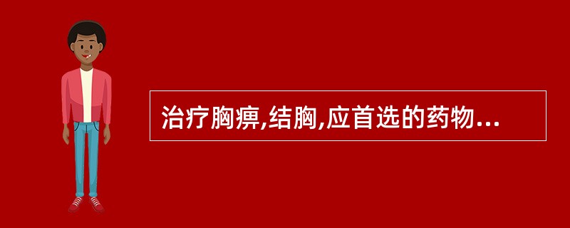 治疗胸痹,结胸,应首选的药物是A、川贝母B、天南星C、浙贝母D、桔梗E、瓜蒌 -