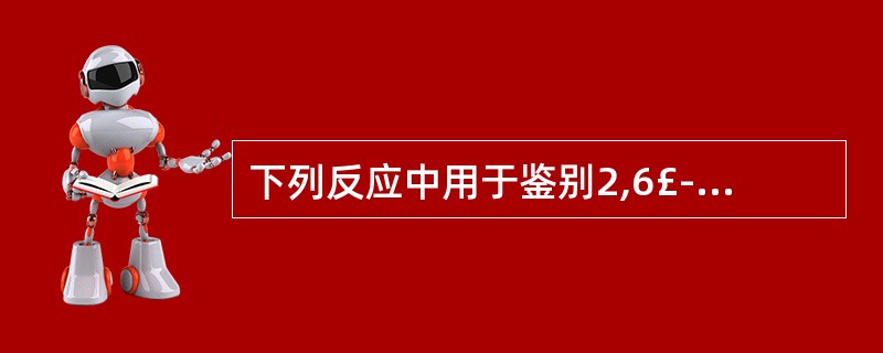 下列反应中用于鉴别2,6£­去氧糖的是A、亚硝酰铁氰化钠反应B、醋酐£­浓硫酸反