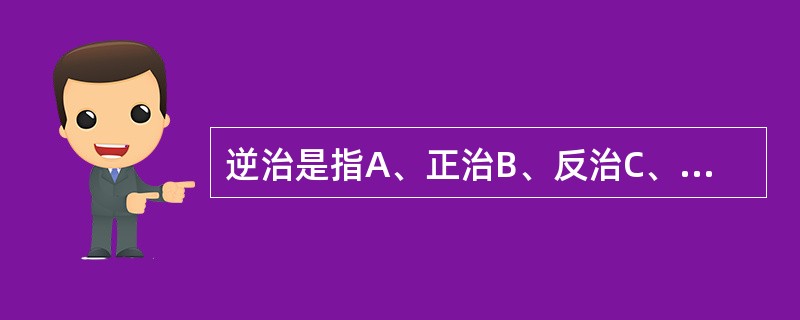 逆治是指A、正治B、反治C、扶正D、因地制宜E、标本兼治