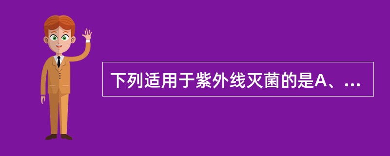 下列适用于紫外线灭菌的是A、片剂B、操作室内空气及物体表面C、羊毛脂D、滑石粉E