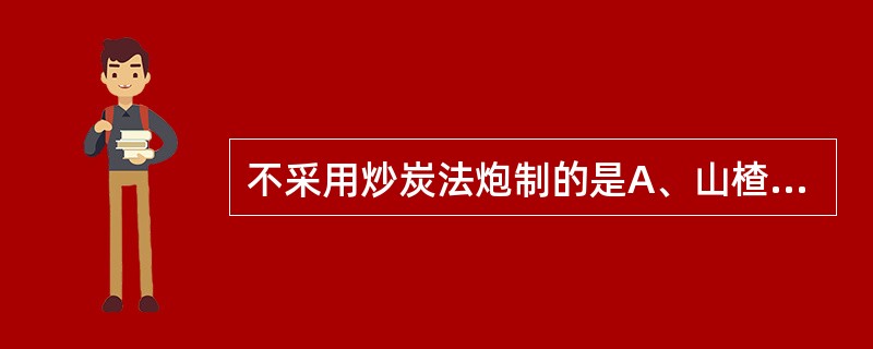 不采用炒炭法炮制的是A、山楂B、栀子C、干姜D、紫苏子E、荆芥