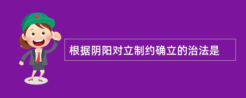 根据阴阳对立制约确立的治法是