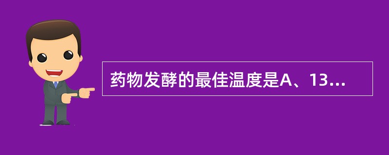 药物发酵的最佳温度是A、13℃~18℃B、18℃~25℃C、30℃~37℃D、4