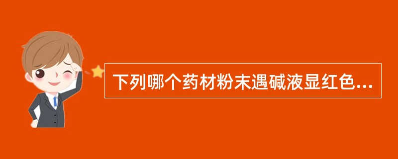 下列哪个药材粉末遇碱液显红色A、蓼大青叶B、大青叶C、番泻叶D、紫苏叶E、侧柏叶