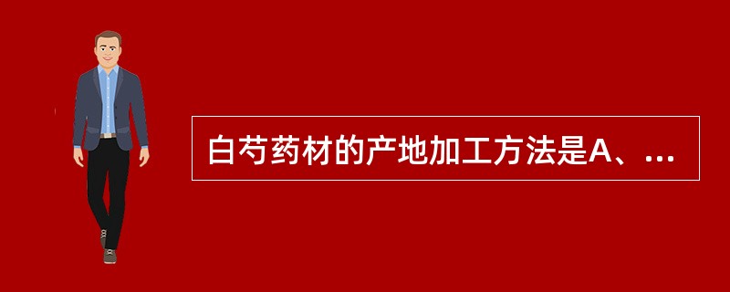 白芍药材的产地加工方法是A、去皮后晒干B、除去泥沙后烘干C、略烫后晒干D、置沸水