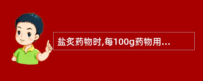 盐炙药物时,每100g药物用食盐A、1kgB、2kgC、5kgD、8kgE、15