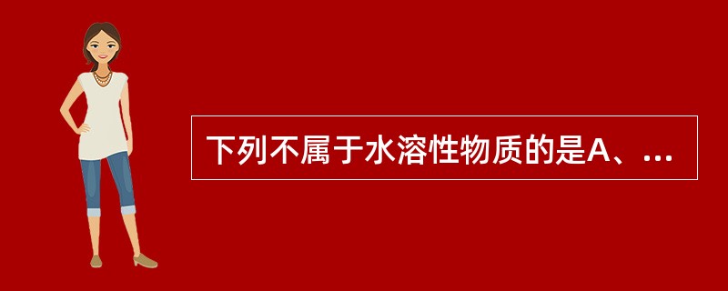 下列不属于水溶性物质的是A、鞣质B、色素C、果胶D、纤维素E、糖