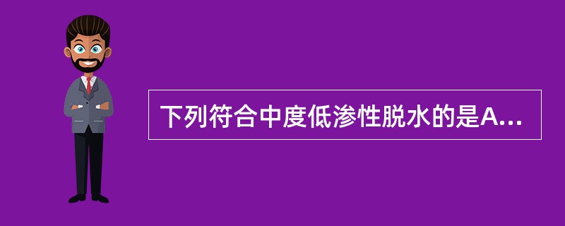 下列符合中度低渗性脱水的是A、失水量占体重的5%,血清钠135mmo1£¯LB、