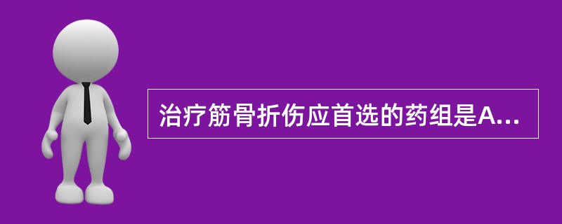 治疗筋骨折伤应首选的药组是A、鸡血藤、牛膝、丹参B、川芎、红花、桃仁C、土鳖虫、