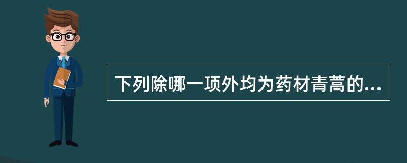 下列除哪一项外均为药材青蒿的性状鉴别特征A、茎方形,上部多分枝B、表面黄绿色或棕