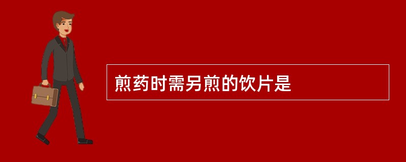 煎药时需另煎的饮片是