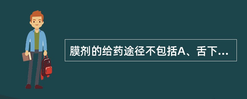 膜剂的给药途径不包括A、舌下给药B、口服给药C、阴道内给药D、注射给药E、皮肤创