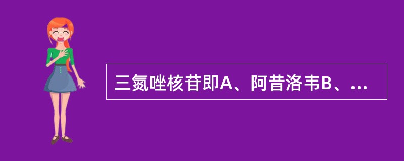 三氮唑核苷即A、阿昔洛韦B、拉米夫定C、阿糖腺苷D、利巴韦林E、碘苷