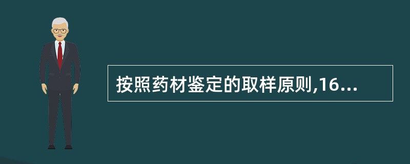 按照药材鉴定的取样原则,1600件大黄药材的待检包件中应抽检的包件数是A、16B