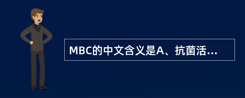 MBC的中文含义是A、抗菌活性B、抗生素后效应C、最低抑菌浓度D、最低有效浓度E