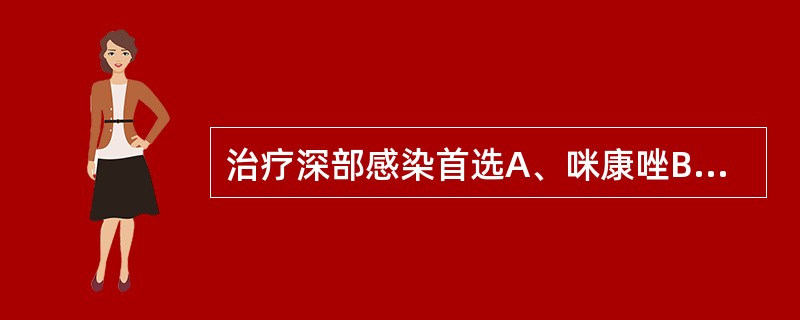 治疗深部感染首选A、咪康唑B、两性霉素BC、酮康唑D、特比奈芬E、卡泊芬净 -