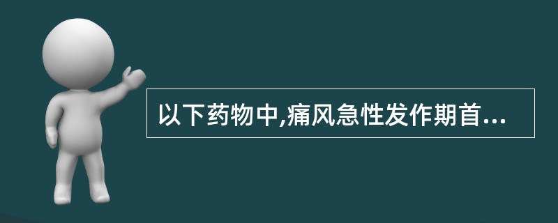 以下药物中,痛风急性发作期首选的治疗药物是A、丙磺舒B、秋水仙碱C、尼美舒利D、