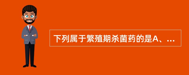 下列属于繁殖期杀菌药的是A、氨基糖苷类B、青霉素类C、氯霉素类D、多黏菌素BE、