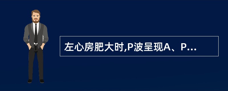 左心房肥大时,P波呈现A、P波增宽而有切迹B、肺型P波C、P波呈锯齿状D、P波减