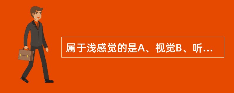 属于浅感觉的是A、视觉B、听觉C、嗅觉D、味觉E、痛觉