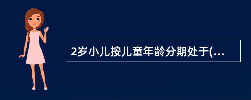 2岁小儿按儿童年龄分期处于( )A、新生儿期B、婴儿期C、幼儿期D、学龄前期E、