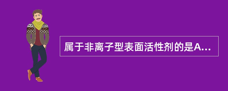 属于非离子型表面活性剂的是A、SpansB、卖泽C、卵磷脂D、TegoE、新洁尔