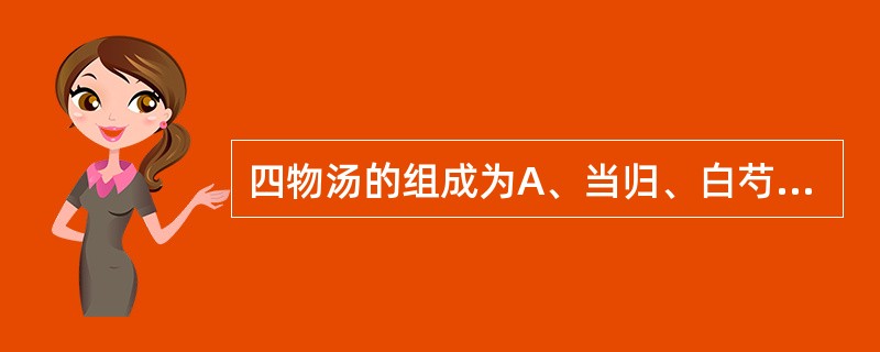 四物汤的组成为A、当归、白芍、川芎、熟地B、当归、赤芍、川芎、熟地C、当归、赤芍