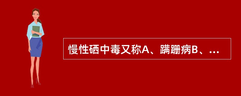 慢性硒中毒又称A、蹒跚病B、瞎撞病C、碱病D、喷气病E、黄肝病