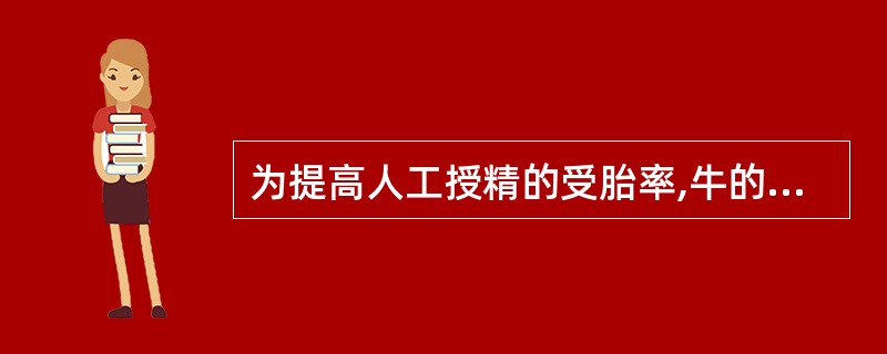 为提高人工授精的受胎率,牛的精液质量应为( )A、密0.5、中0.5~0.6、稀