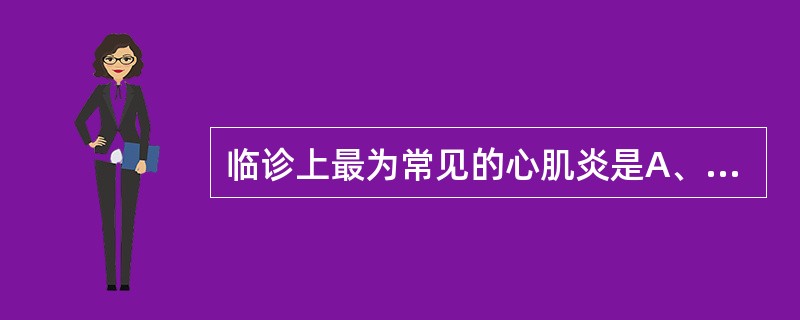 临诊上最为常见的心肌炎是A、急性化脓性心肌炎B、急性非化脓性心肌炎C、慢性化脓性