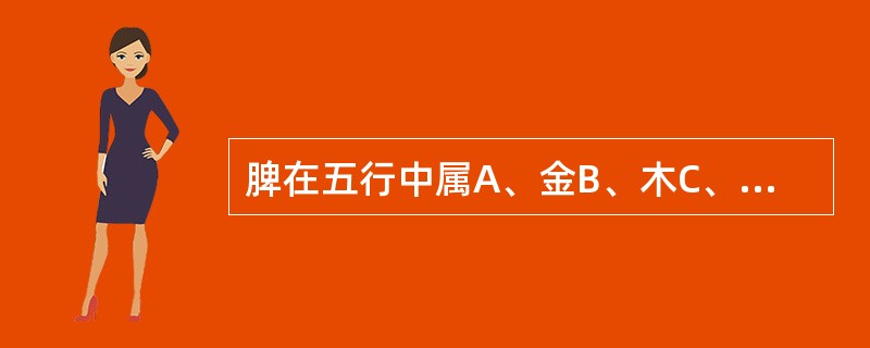 脾在五行中属A、金B、木C、水D、火E、土