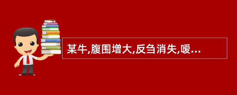 某牛,腹围増大,反刍消失,嗳气停止,叩诊鼓音,最可能发生的疾病是( )A、瘤胃臌