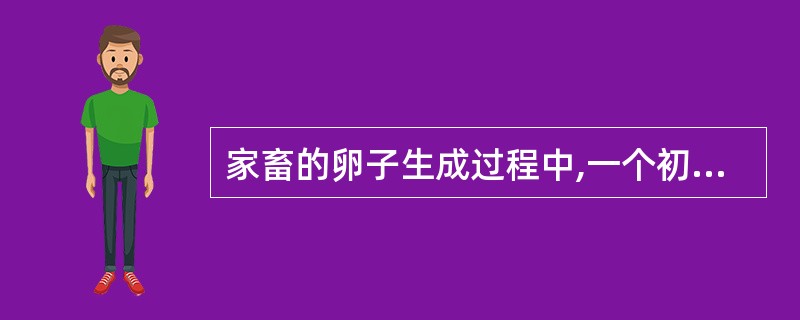 家畜的卵子生成过程中,一个初级卵母细胞最终仅发育成£­个成熟卵子,而在精子发生中