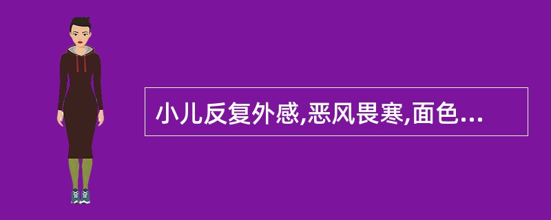 小儿反复外感,恶风畏寒,面色少华,四肢欠温,多汗易汗、汗出不温,舌淡红,苔薄白,