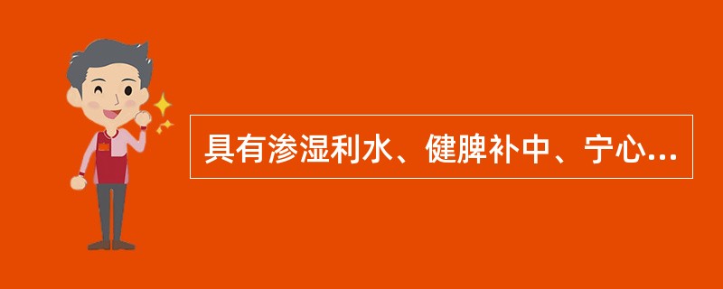 具有渗湿利水、健脾补中、宁心安神作用的中药是A、猪苓B、茵陈C、木瓜D、茯苓E、