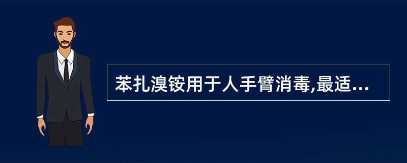 苯扎溴铵用于人手臂消毒,最适宜的浓度是( )A、0.1%B、0.02%C、0.3