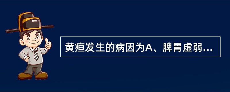 黄疸发生的病因为A、脾胃虚弱B、外感寒邪C、外感热邪D、暑湿客于肌表E、湿热蕴结