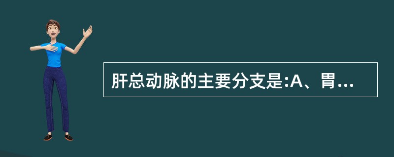 肝总动脉的主要分支是:A、胃左动脉B、食道动脉C、脾动脉D、胃十二指肠动脉 -