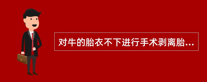 对牛的胎衣不下进行手术剥离胎衣最好是在产后A、6hB、12hC、18hD、36h