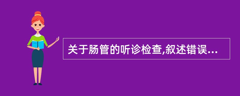 关于肠管的听诊检查,叙述错误的是A、犬的肠音在右侧听B、肠音响亮、高亢,次数增多