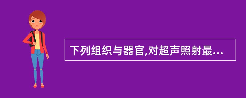 下列组织与器官,对超声照射最敏感的是A、脑B、心脏C、肝脏D、眼部E、子宫 -